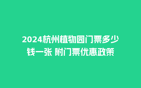 2024杭州植物园门票多少钱一张 附门票优惠政策