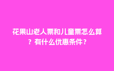 花果山老人票和儿童票怎么算？有什么优惠条件？