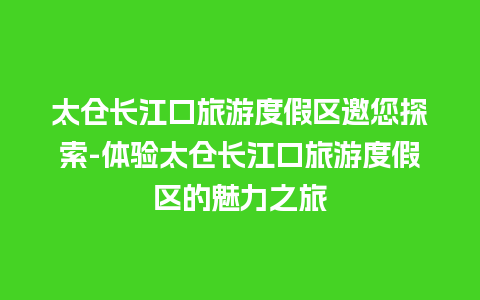 太仓长江口旅游度假区邀您探索-体验太仓长江口旅游度假区的魅力之旅