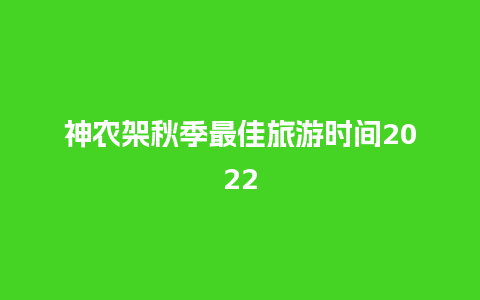 神农架秋季最佳旅游时间2022