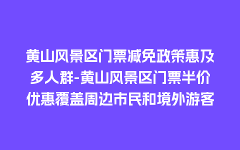 黄山风景区门票减免政策惠及多人群-黄山风景区门票半价优惠覆盖周边市民和境外游客