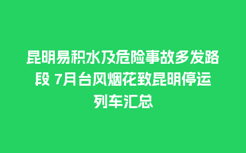 昆明易积水及危险事故多发路段 7月台风烟花致昆明停运列车汇总