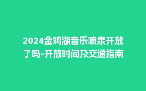 2024金鸡湖音乐喷泉开放了吗-开放时间及交通指南