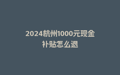 2024杭州1000元现金补贴怎么退