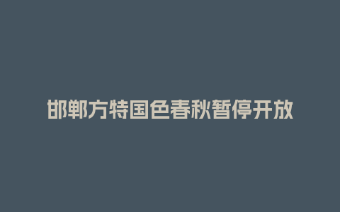 邯郸方特国色春秋暂停开放