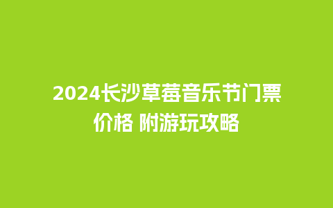 2024长沙草莓音乐节门票价格 附游玩攻略