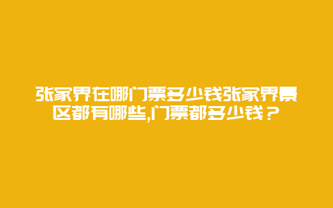 张家界在哪门票多少钱张家界景区都有哪些,门票都多少钱？