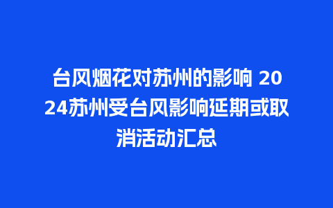 台风烟花对苏州的影响 2024苏州受台风影响延期或取消活动汇总