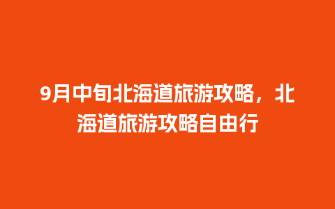 9月中旬北海道旅游攻略，北海道旅游攻略自由行