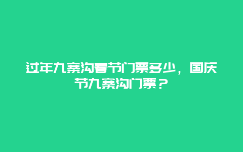 过年九寨沟春节门票多少，国庆节九寨沟门票？