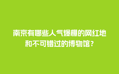 南京有哪些人气爆棚的网红地和不可错过的博物馆？