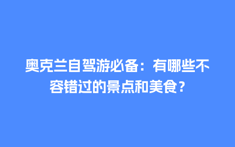 奥克兰自驾游必备：有哪些不容错过的景点和美食？