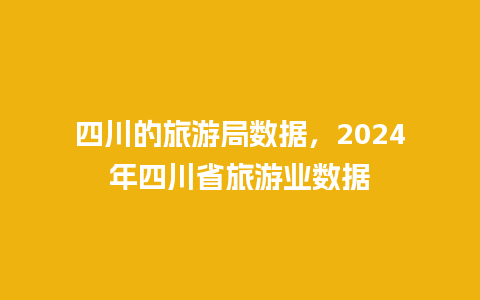 四川的旅游局数据，2024年四川省旅游业数据