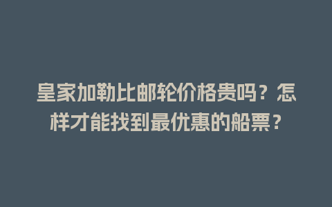 皇家加勒比邮轮价格贵吗？怎样才能找到最优惠的船票？