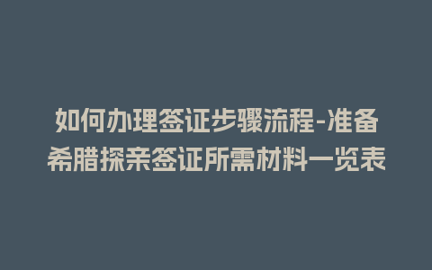 如何办理签证步骤流程-准备希腊探亲签证所需材料一览表