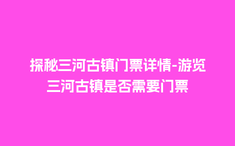 探秘三河古镇门票详情-游览三河古镇是否需要门票