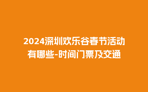 2024深圳欢乐谷春节活动有哪些-时间门票及交通