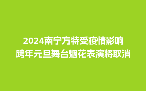 2024南宁方特受疫情影响跨年元旦舞台烟花表演将取消