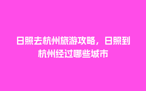 日照去杭州旅游攻略，日照到杭州经过哪些城市