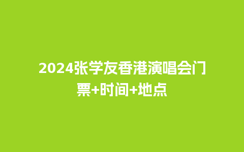 2024张学友香港演唱会门票+时间+地点