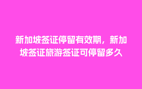 新加坡签证停留有效期，新加坡签证旅游签证可停留多久