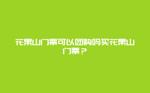 花果山门票可以团购吗买花果山门票？