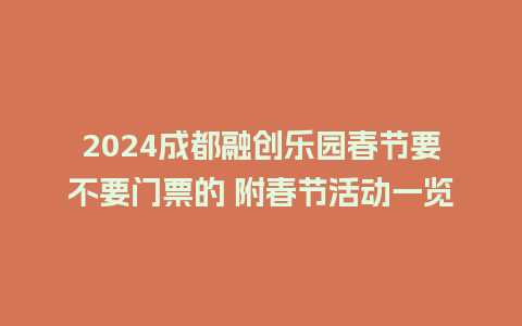 2024成都融创乐园春节要不要门票的 附春节活动一览