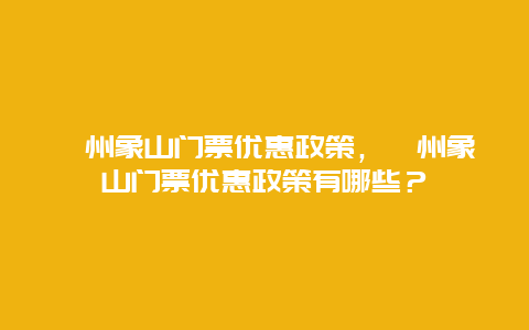 訾州象山门票优惠政策，訾州象山门票优惠政策有哪些？