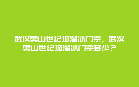 武汉奥山世纪城溜冰门票，武汉奥山世纪城溜冰门票多少？