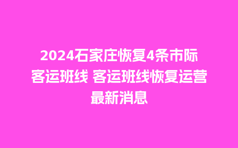 2024石家庄恢复4条市际客运班线 客运班线恢复运营最新消息