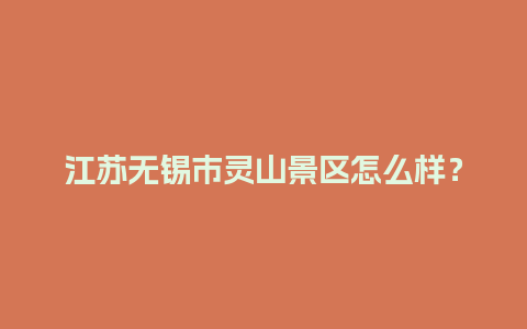 江苏无锡市灵山景区怎么样？