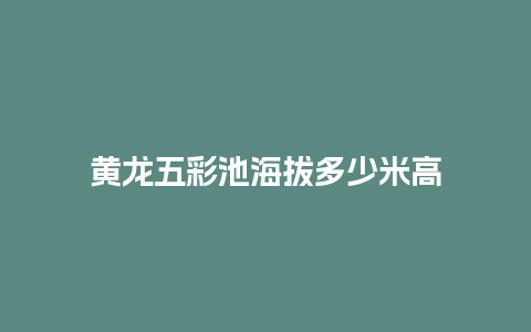 黄龙五彩池海拔多少米高