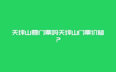 天坪山要门票吗天坪山门票价格？