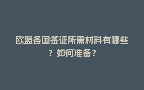 欧盟各国签证所需材料有哪些？如何准备？