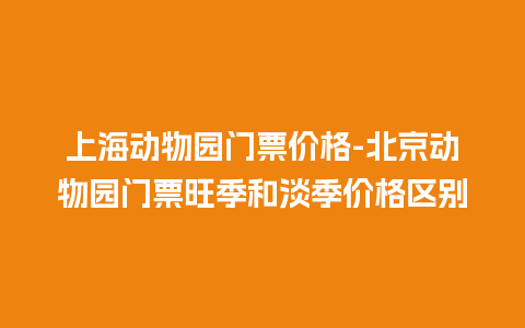 上海动物园门票价格-北京动物园门票旺季和淡季价格区别