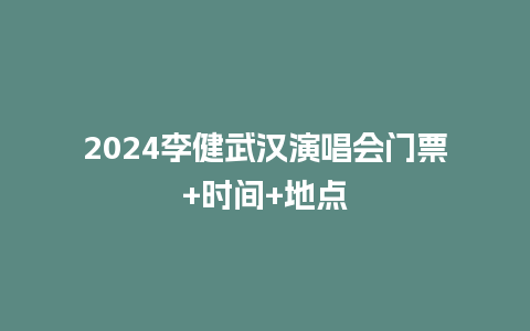 2024李健武汉演唱会门票+时间+地点