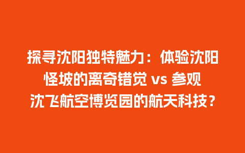 探寻沈阳独特魅力：体验沈阳怪坡的离奇错觉 vs 参观沈飞航空博览园的航天科技？