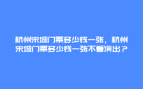 杭州宋城门票多少钱一张，杭州宋城门票多少钱一张不看演出？