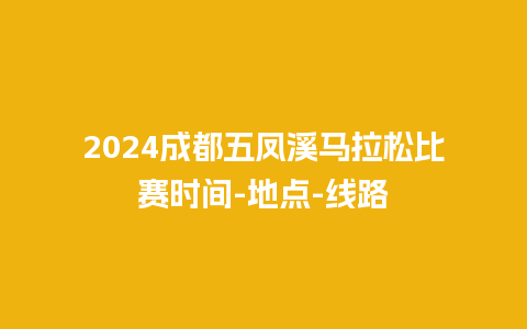 2024成都五凤溪马拉松比赛时间-地点-线路