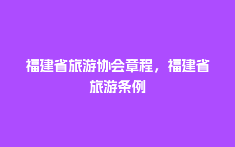 福建省旅游协会章程，福建省旅游条例