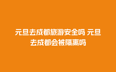 元旦去成都旅游安全吗 元旦去成都会被隔离吗