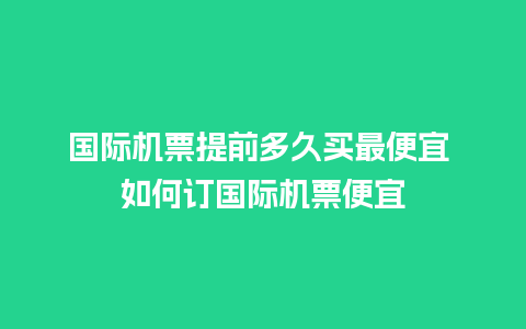 国际机票提前多久买最便宜 如何订国际机票便宜