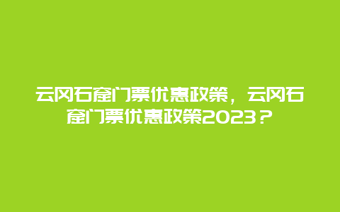 云冈石窟门票优惠政策，云冈石窟门票优惠政策2024？