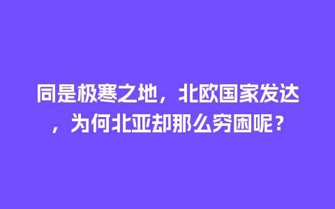 同是极寒之地，北欧国家发达，为何北亚却那么穷困呢？