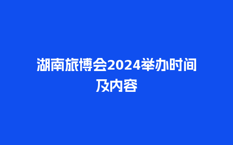 湖南旅博会2024举办时间及内容