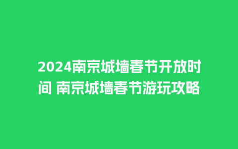 2024南京城墙春节开放时间 南京城墙春节游玩攻略