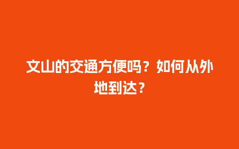 文山的交通方便吗？如何从外地到达？