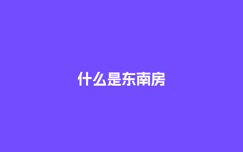 什么是东南房