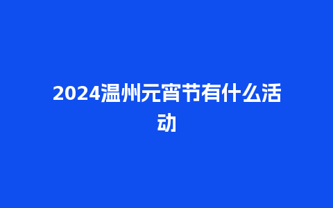 2024温州元宵节有什么活动