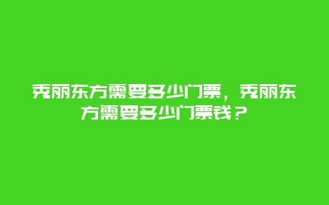 秀丽东方需要多少门票，秀丽东方需要多少门票钱？